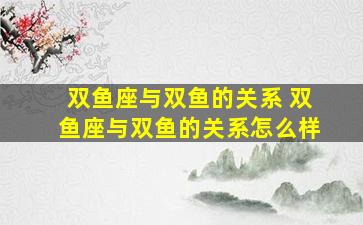 双鱼座与双鱼的关系 双鱼座与双鱼的关系怎么样